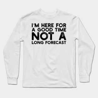 I'm Here For A Good Time, Not A Long Forecast Long Sleeve T-Shirt